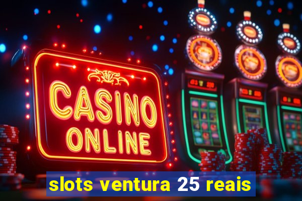 slots ventura 25 reais